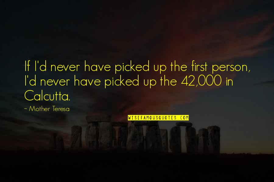 Non Discrete Quotes By Mother Teresa: If I'd never have picked up the first