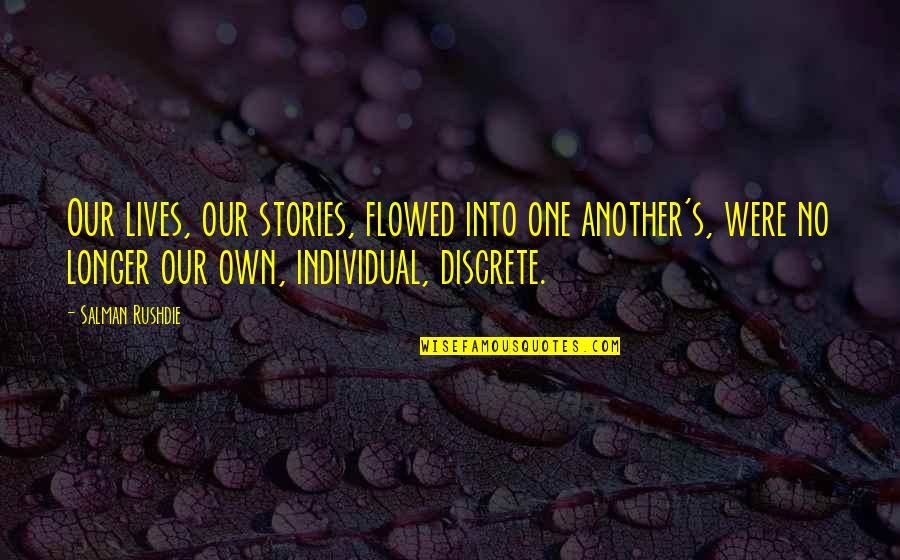 Non Discrete Quotes By Salman Rushdie: Our lives, our stories, flowed into one another's,