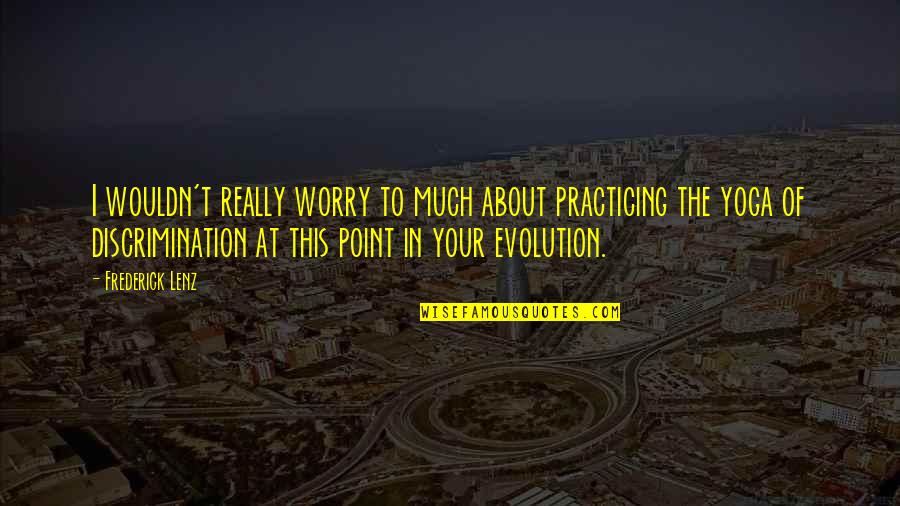 Non Discrimination Quotes By Frederick Lenz: I wouldn't really worry to much about practicing