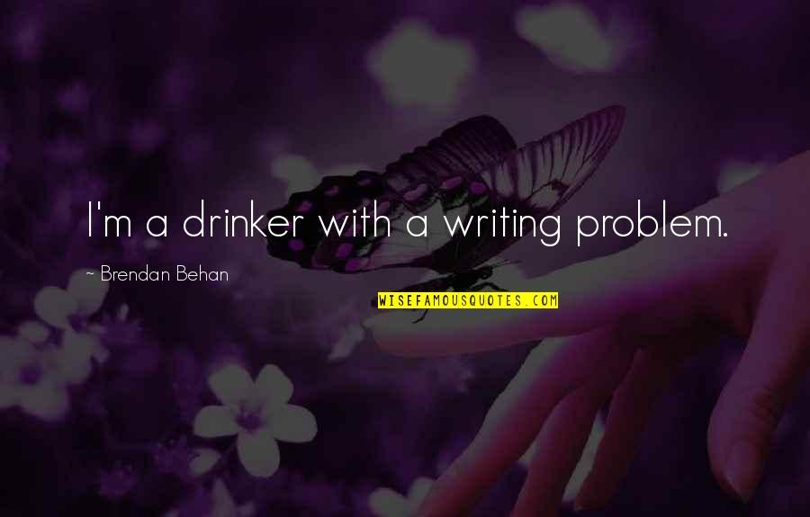 Non Drinkers Quotes By Brendan Behan: I'm a drinker with a writing problem.