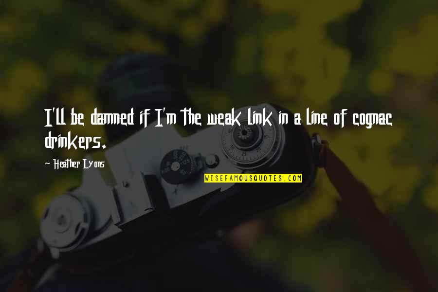 Non Drinkers Quotes By Heather Lyons: I'll be damned if I'm the weak link