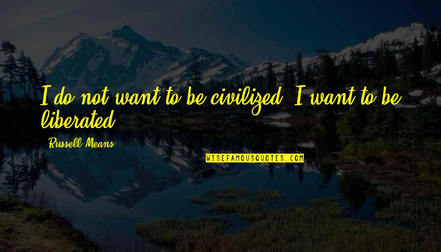 Non Dual Jesus Quotes By Russell Means: I do not want to be civilized. I Non Dual Jesus Quotes By Russell Means: I do not want to be civilized. I