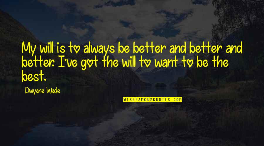 Non Dualism Quotes By Dwyane Wade: My will is to always be better and Non Dualism Quotes By Dwyane Wade: My will is to always be better and