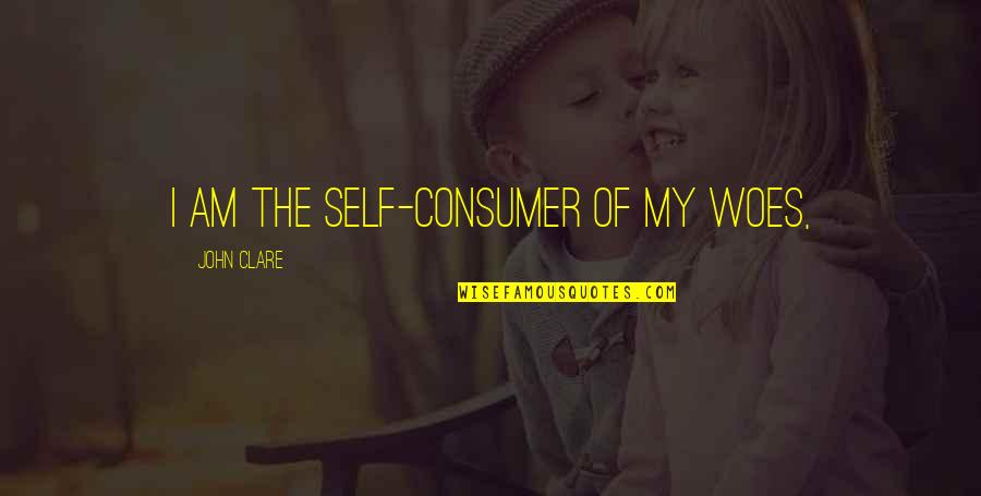 Non Dualistic Designs Quotes By John Clare: I am the self-consumer of my woes,