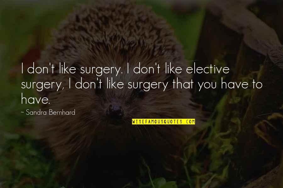 Non Elective Surgery Quotes By Sandra Bernhard: I don't like surgery. I don't like elective
