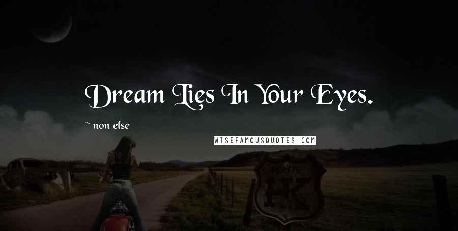 Non Else quotes: Dream Lies In Your Eyes.