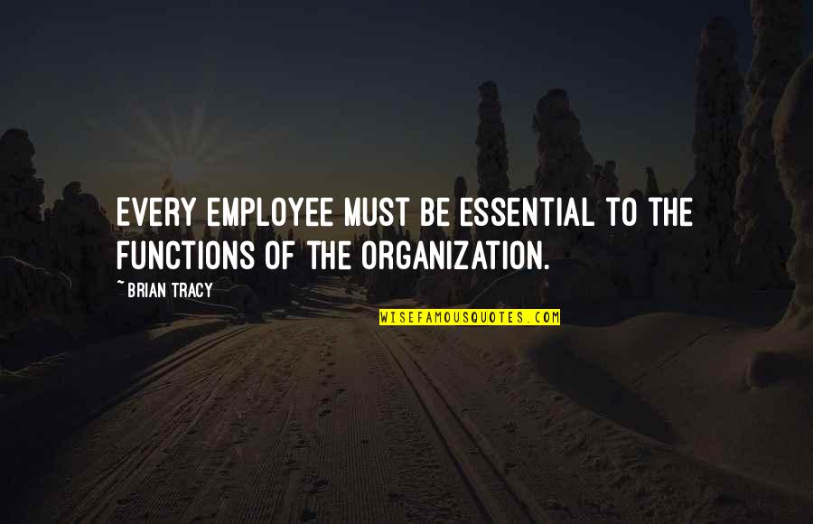 Non Essential Employee Quotes By Brian Tracy: Every employee must be essential to the functions