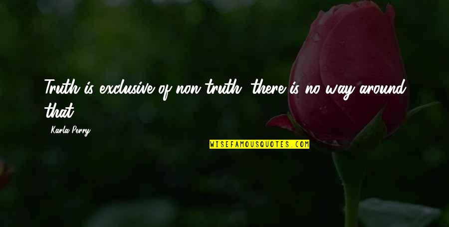 Non Exclusive Quotes By Karla Perry: Truth is exclusive of non-truth; there is no