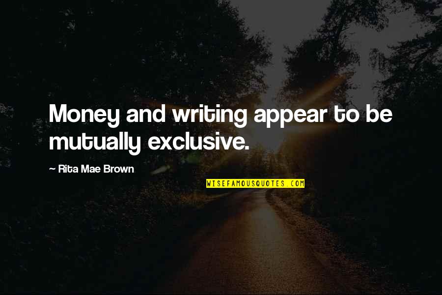 Non Exclusive Quotes By Rita Mae Brown: Money and writing appear to be mutually exclusive. Non Exclusive Quotes By Rita Mae Brown: Money and writing appear to be mutually exclusive.