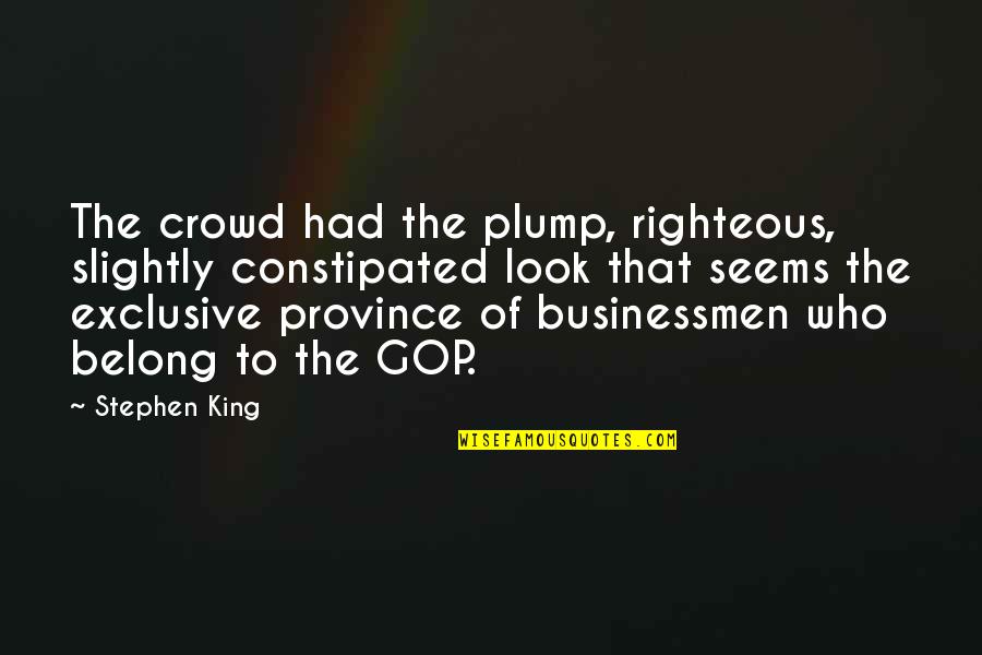 Non Exclusive Quotes By Stephen King: The crowd had the plump, righteous, slightly constipated Non Exclusive Quotes By Stephen King: The crowd had the plump, righteous, slightly constipated