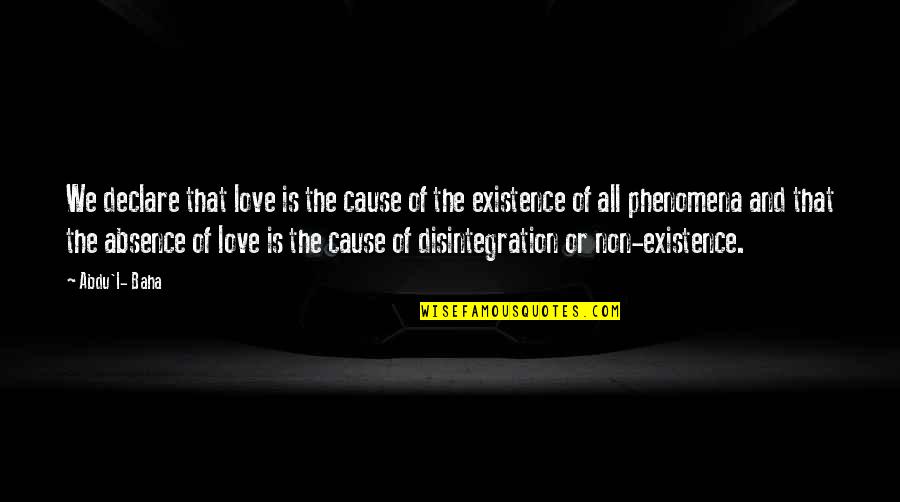 Non Existence Quotes By Abdu'l- Baha: We declare that love is the cause of