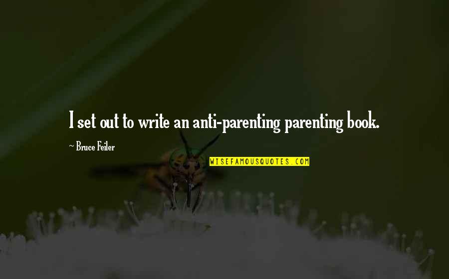 Non Existent Dads Quotes By Bruce Feiler: I set out to write an anti-parenting parenting