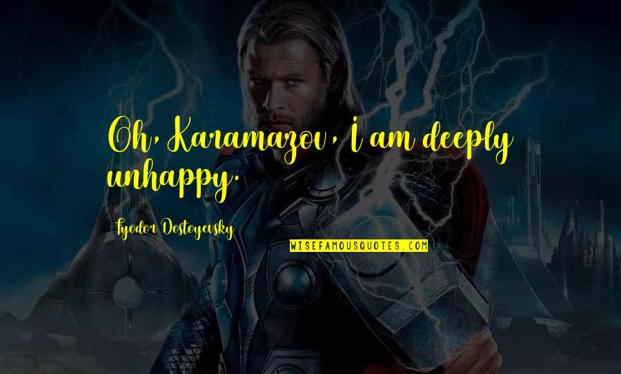 Non Existential Quotes By Fyodor Dostoyevsky: Oh, Karamazov, I am deeply unhappy.