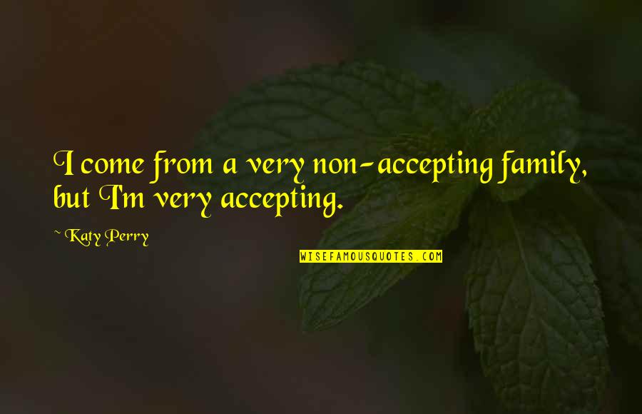 Non Family Quotes By Katy Perry: I come from a very non-accepting family, but