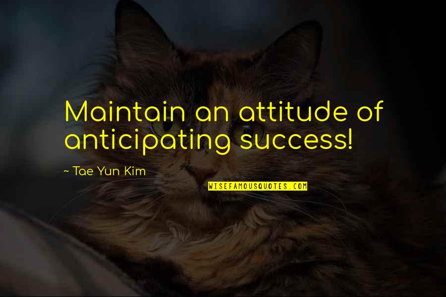 Non Famous Book Quotes By Tae Yun Kim: Maintain an attitude of anticipating success!