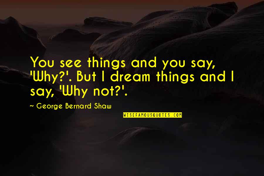 Non Famous Inspirational Quotes By George Bernard Shaw: You see things and you say, 'Why?'. But