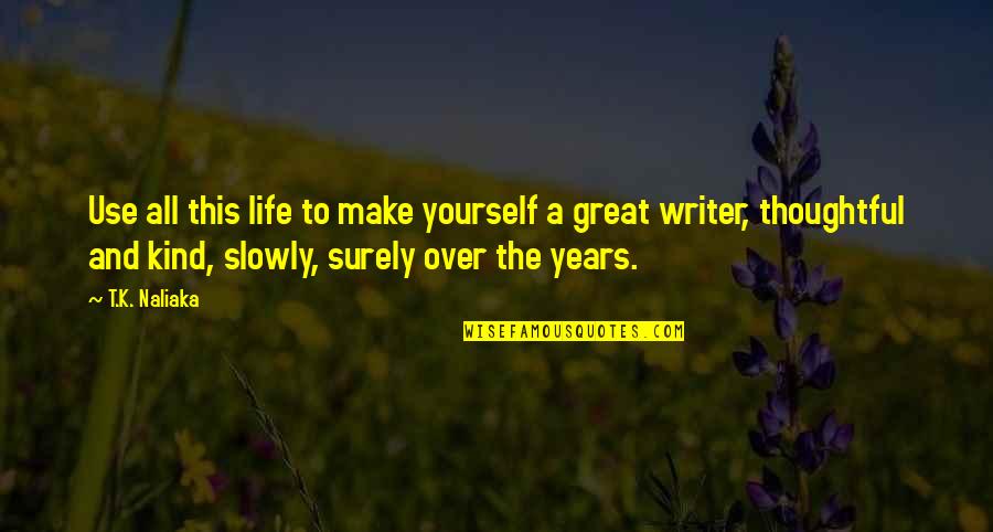 Non Fiction Writing Quotes By T.K. Naliaka: Use all this life to make yourself a Non Fiction Writing Quotes By T.K. Naliaka: Use all this life to make yourself a