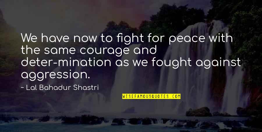 Non Fighting Quotes By Lal Bahadur Shastri: We have now to fight for peace with