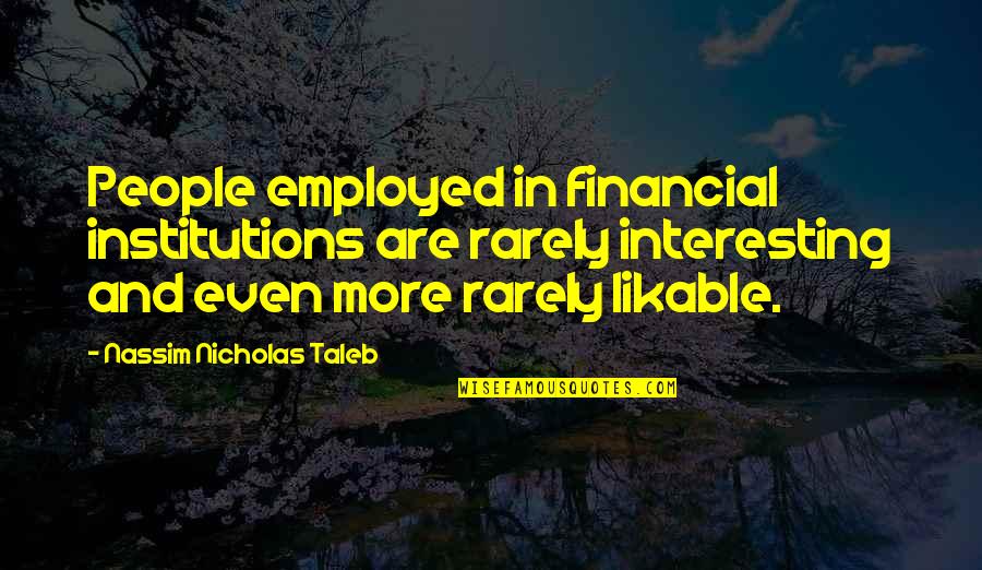 Non Financial Institutions Quotes By Nassim Nicholas Taleb: People employed in financial institutions are rarely interesting
