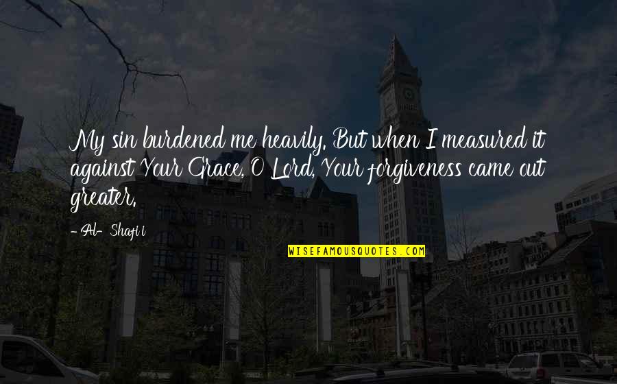 Non Forgiveness Quotes By Al-Shafi'i: My sin burdened me heavily. But when I