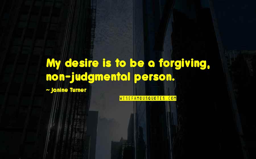 Non Forgiveness Quotes By Janine Turner: My desire is to be a forgiving, non-judgmental