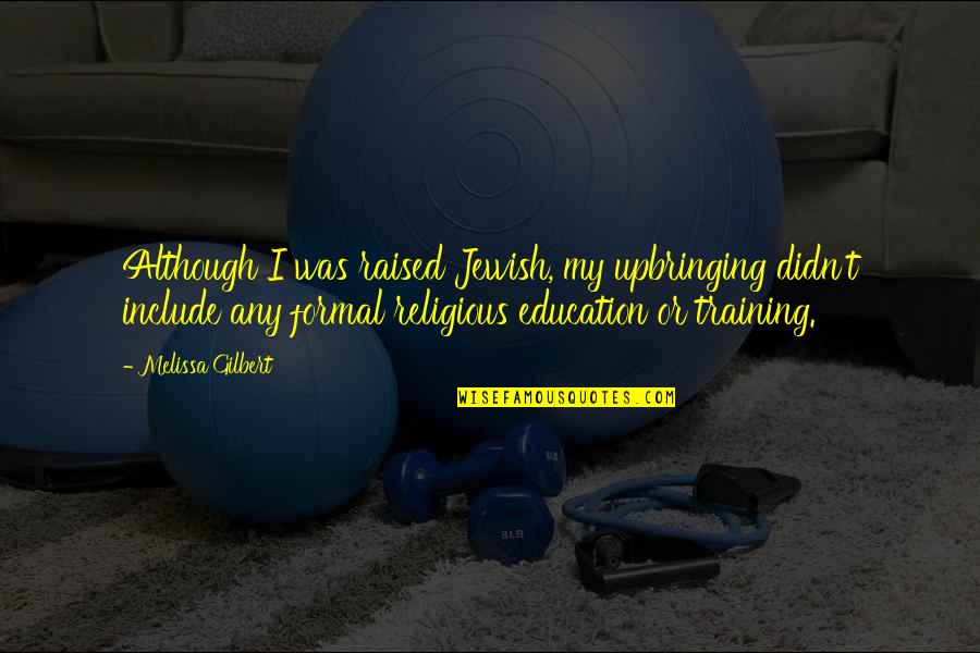 Non Formal Education Quotes By Melissa Gilbert: Although I was raised Jewish, my upbringing didn't Non Formal Education Quotes By Melissa Gilbert: Although I was raised Jewish, my upbringing didn't