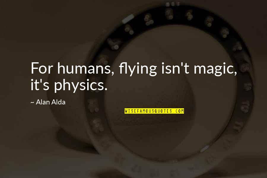 Non Humans Quotes By Alan Alda: For humans, flying isn't magic, it's physics. Non Humans Quotes By Alan Alda: For humans, flying isn't magic, it's physics.
