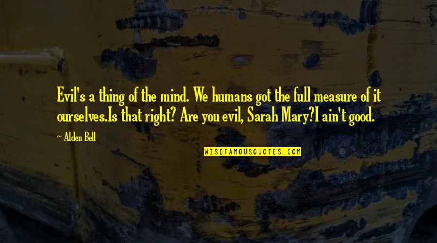 Non Humans Quotes By Alden Bell: Evil's a thing of the mind. We humans