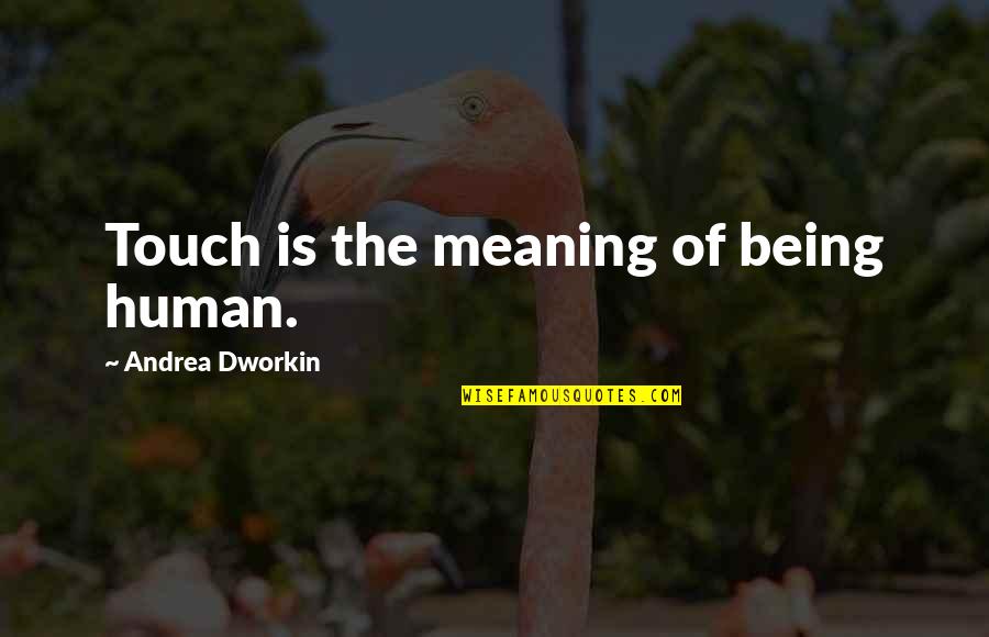 Non Humans Quotes By Andrea Dworkin: Touch is the meaning of being human. Non Humans Quotes By Andrea Dworkin: Touch is the meaning of being human.