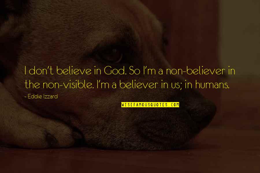 Non Humans Quotes By Eddie Izzard: I don't believe in God. So I'm a Non Humans Quotes By Eddie Izzard: I don't believe in God. So I'm a