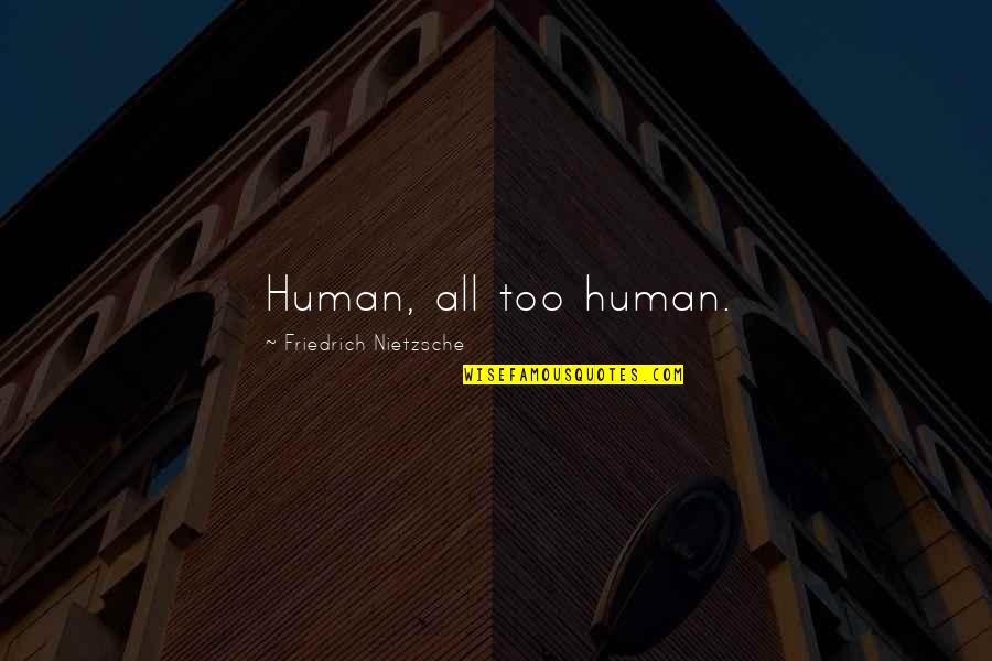 Non Humans Quotes By Friedrich Nietzsche: Human, all too human. Non Humans Quotes By Friedrich Nietzsche: Human, all too human.