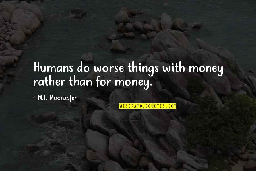 Non Humans Quotes By M.F. Moonzajer: Humans do worse things with money rather than Non Humans Quotes By M.F. Moonzajer: Humans do worse things with money rather than
