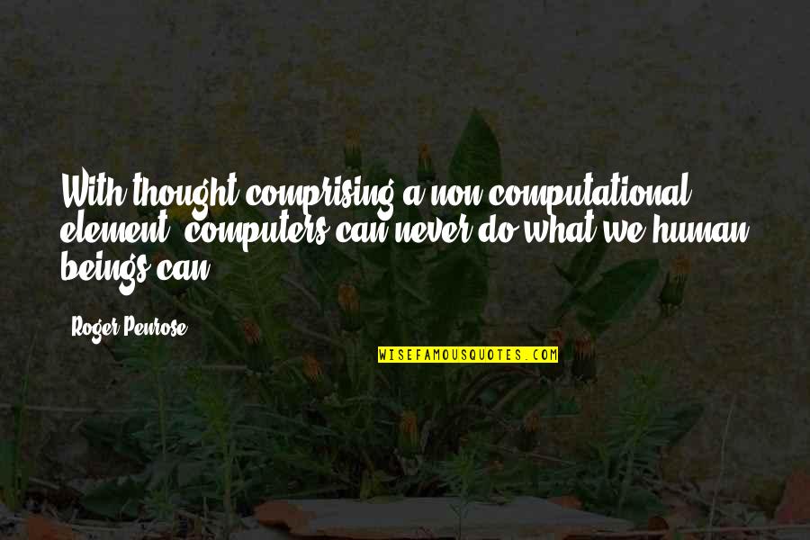 Non Humans Quotes By Roger Penrose: With thought comprising a non-computational element, computers can Non Humans Quotes By Roger Penrose: With thought comprising a non-computational element, computers can