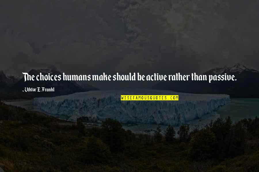 Non Humans Quotes By Viktor E. Frankl: The choices humans make should be active rather Non Humans Quotes By Viktor E. Frankl: The choices humans make should be active rather