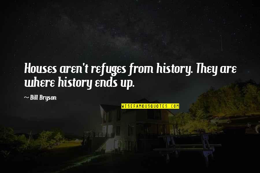 Non Ideological In Organized Quotes By Bill Bryson: Houses aren't refuges from history. They are where