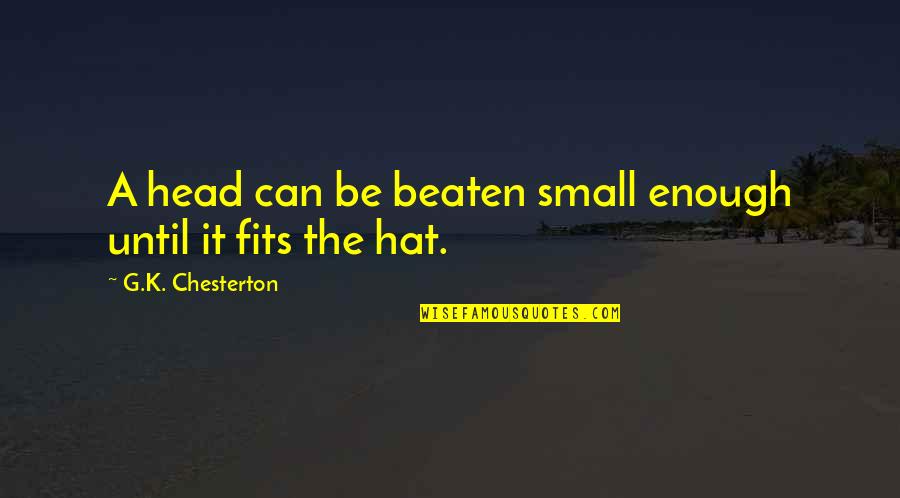 Non Ideological In Organized Quotes By G.K. Chesterton: A head can be beaten small enough until Non Ideological In Organized Quotes By G.K. Chesterton: A head can be beaten small enough until