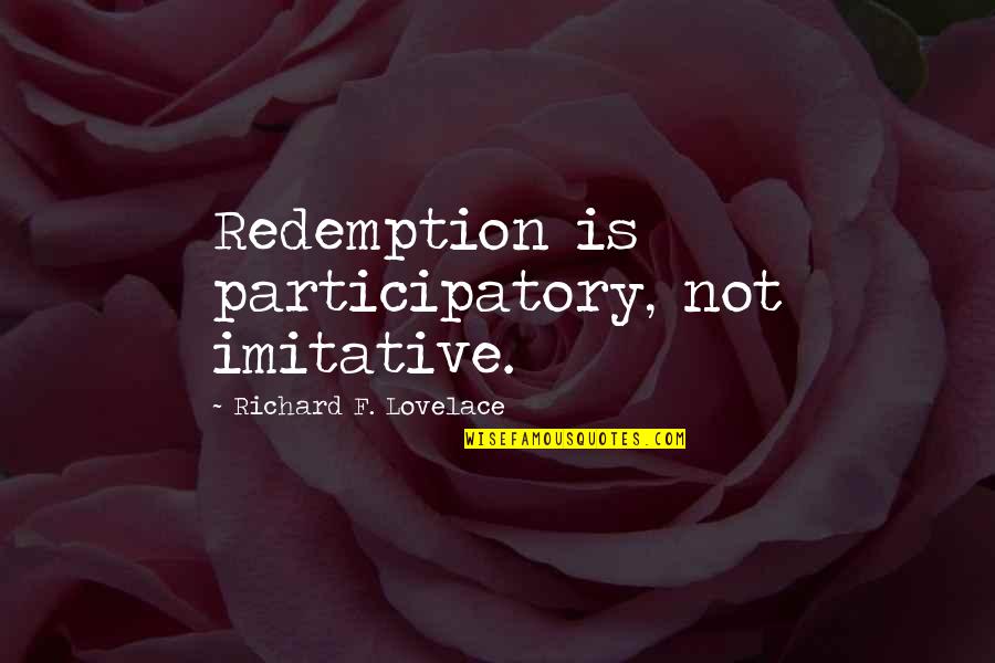 Non Imitative Quotes By Richard F. Lovelace: Redemption is participatory, not imitative. Non Imitative Quotes By Richard F. Lovelace: Redemption is participatory, not imitative.