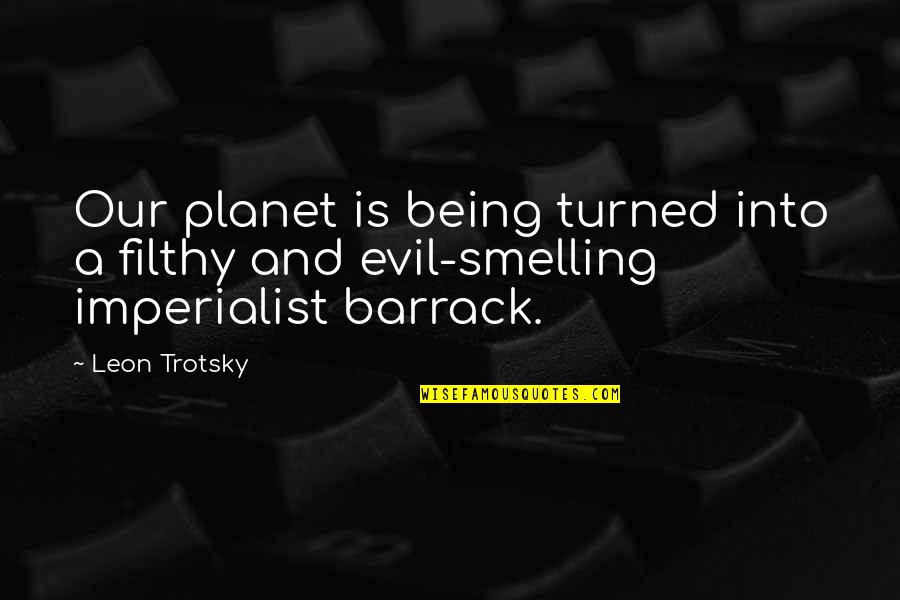 Non Imperialist Quotes By Leon Trotsky: Our planet is being turned into a filthy