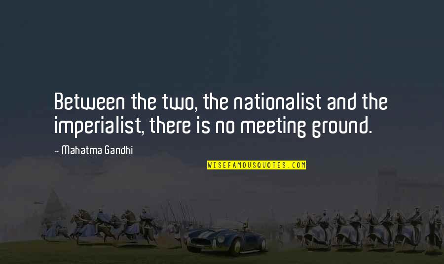 Non Imperialist Quotes By Mahatma Gandhi: Between the two, the nationalist and the imperialist,