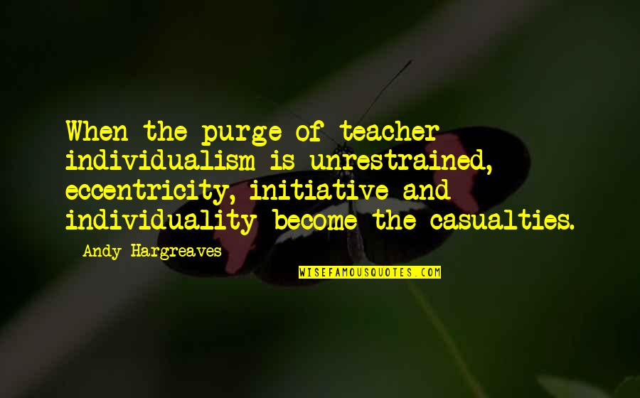Non Individualism Quotes By Andy Hargreaves: When the purge of teacher individualism is unrestrained,