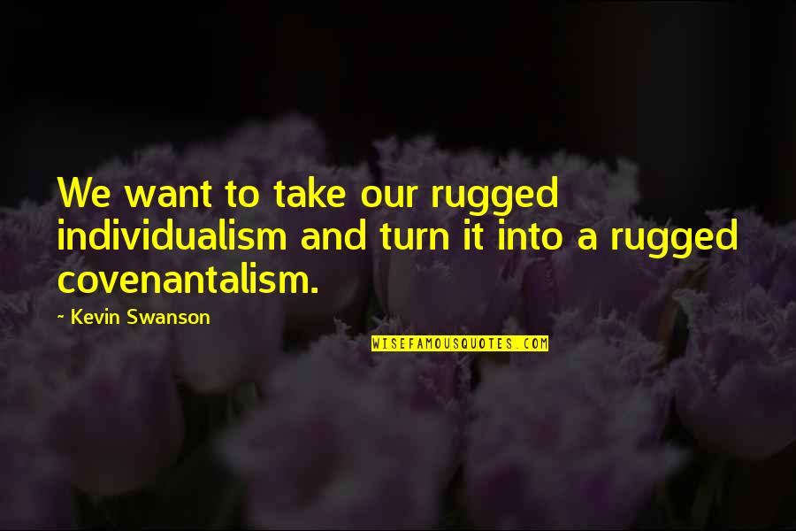 Non Individualism Quotes By Kevin Swanson: We want to take our rugged individualism and