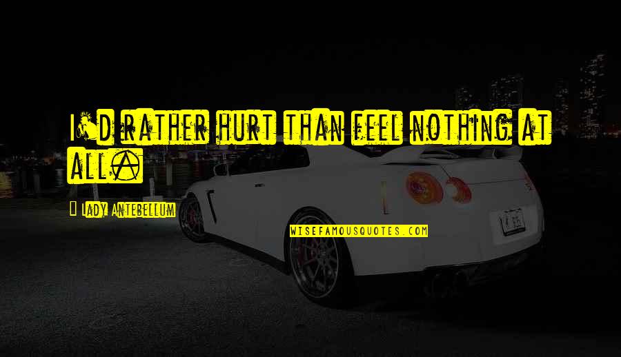 Non Infectious Diseases Quotes By Lady Antebellum: I'd rather hurt than feel nothing at all. Non Infectious Diseases Quotes By Lady Antebellum: I'd rather hurt than feel nothing at all.