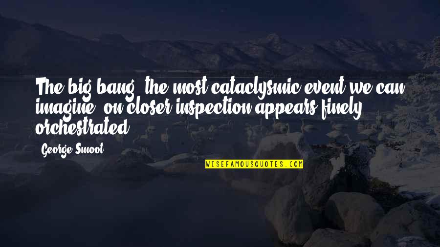 Non Inspection Quotes By George Smoot: The big bang, the most cataclysmic event we Non Inspection Quotes By George Smoot: The big bang, the most cataclysmic event we