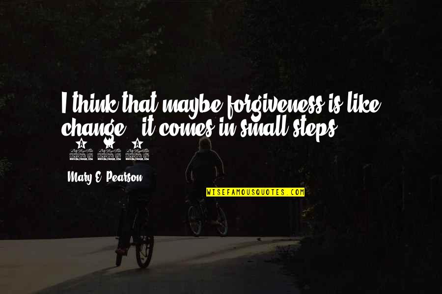 Non Inspection Sticker Quotes By Mary E. Pearson: I think that maybe forgiveness is like change