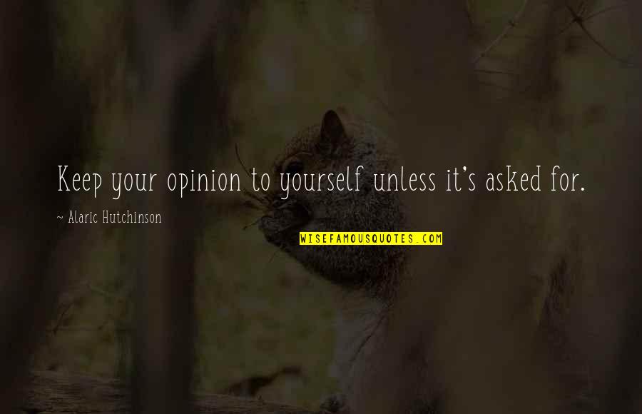 Non Inspirational Quotes By Alaric Hutchinson: Keep your opinion to yourself unless it's asked