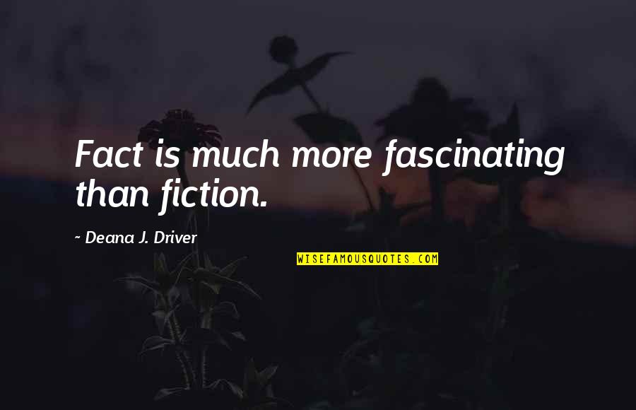Non Inspirational Quotes By Deana J. Driver: Fact is much more fascinating than fiction.