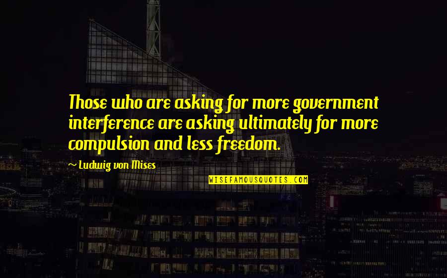 Non Interference Quotes By Ludwig Von Mises: Those who are asking for more government interference