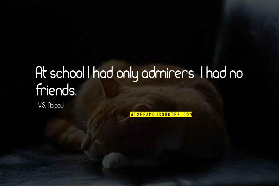 Non-judgemental Friends Quotes By V.S. Naipaul: At school I had only admirers; I had