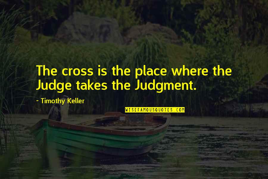 Non Judging Quotes By Timothy Keller: The cross is the place where the Judge