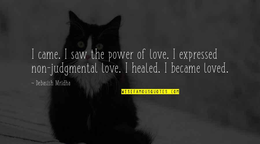 Non Judgmental Love Quotes By Debasish Mridha: I came. I saw the power of love. Non Judgmental Love Quotes By Debasish Mridha: I came. I saw the power of love.